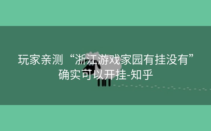 玩家亲测“浙江游戏家园有挂没有”确实可以开挂-知乎