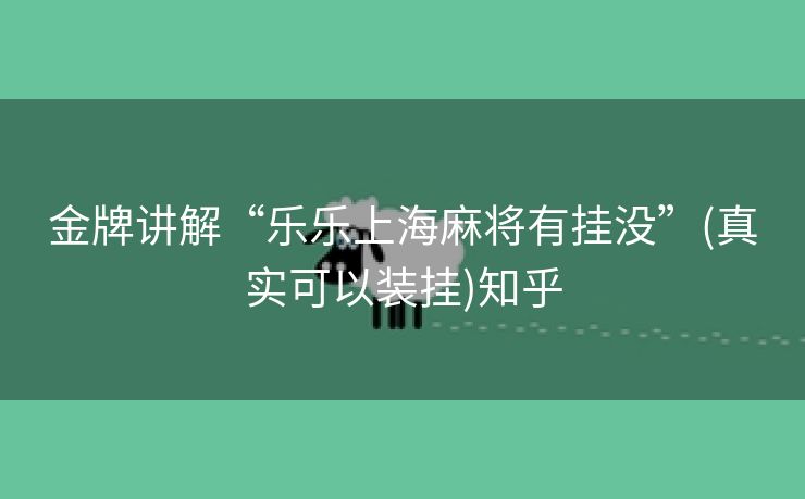 金牌讲解“乐乐上海麻将有挂没”(真实可以装挂)知乎