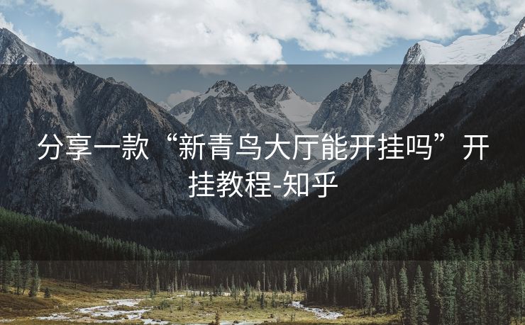 分享一款“新青鸟大厅能开挂吗”开挂教程-知乎