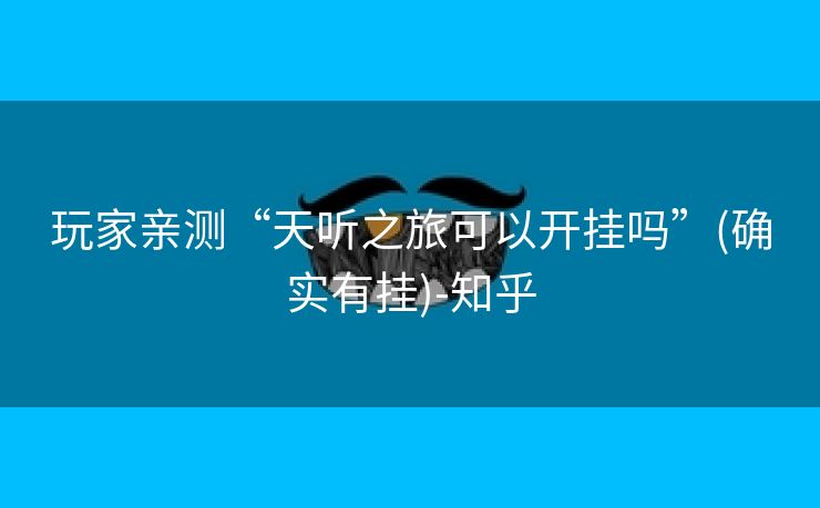 玩家亲测“天听之旅可以开挂吗”(确实有挂)-知乎 玩家亲测“天听之旅可以开挂吗”(确实有挂)-知乎