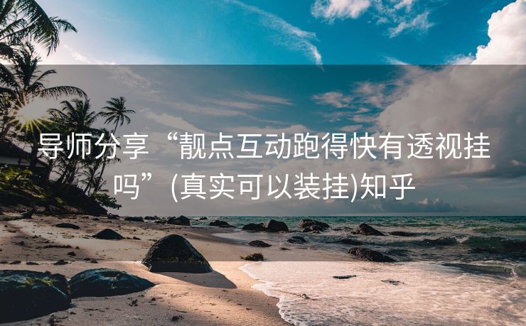导师分享“靓点互动跑得快有透视挂吗”(真实可以装挂)知乎 导师分享“靓点互动跑得快有透视挂吗”(真实可以装挂)知乎
