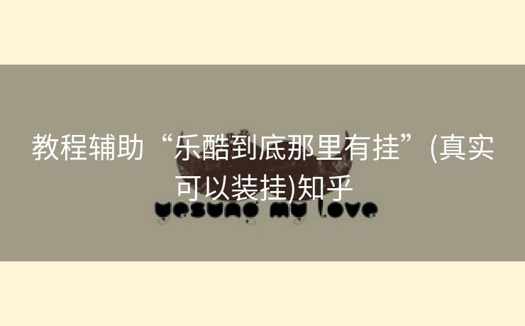 教程辅助“乐酷到底那里有挂”(真实可以装挂)知乎 教程辅助“乐酷到底那里有挂”(真实可以装挂)知乎