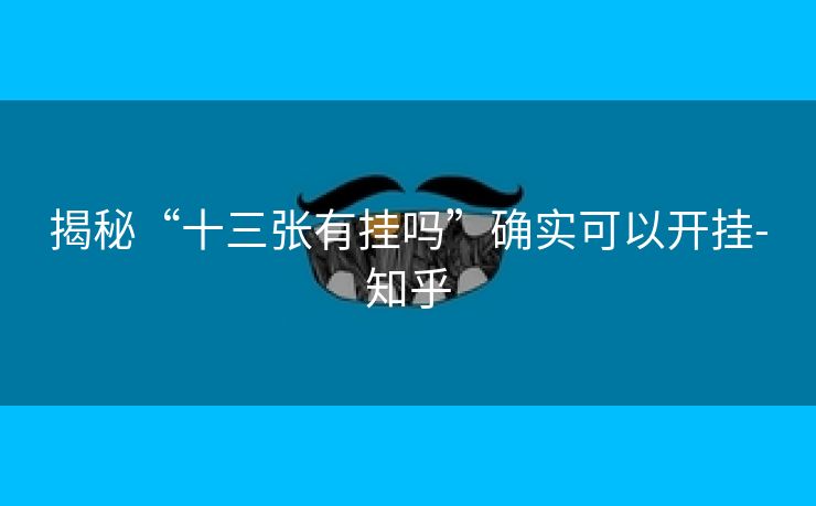 揭秘“十三张有挂吗”确实可以开挂-知乎 揭秘“十三张有挂吗”确实可以开挂-知乎