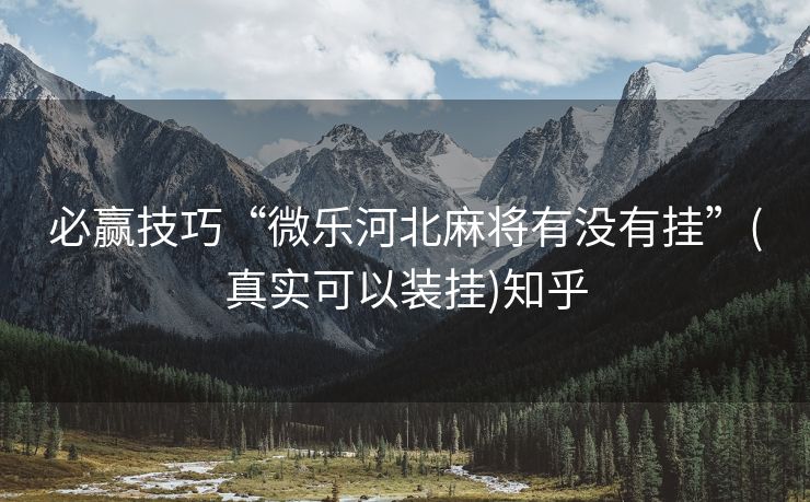 必赢技巧“微乐河北麻将有没有挂”(真实可以装挂)知乎 必赢技巧“微乐河北麻将有没有挂”(真实可以装挂)知乎