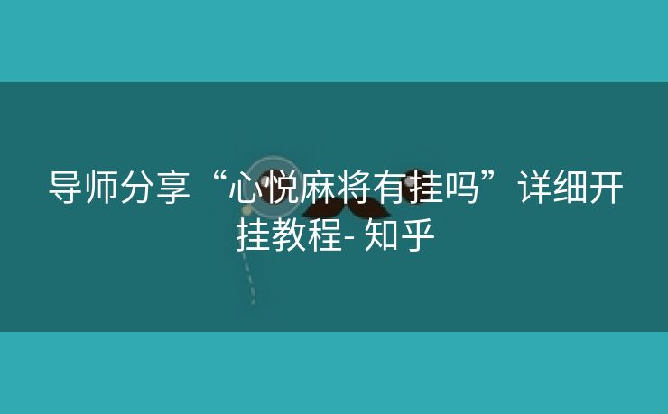 导师分享“心悦麻将有挂吗”详细开挂教程- 知乎 导师分享“心悦麻将有挂吗”详细开挂教程- 知乎