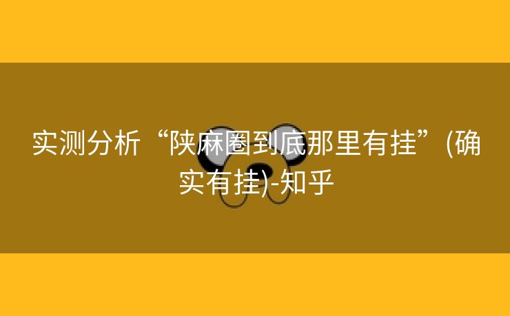 实测分析“陕麻圈到底那里有挂”(确实有挂)-知乎 实测分析“陕麻圈到底那里有挂”(确实有挂)-知乎