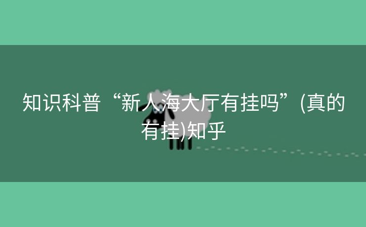 知识科普“新人海大厅有挂吗”(真的有挂)知乎