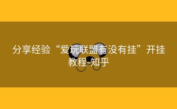 分享经验“爱玩联盟有没有挂”开挂教程-知乎