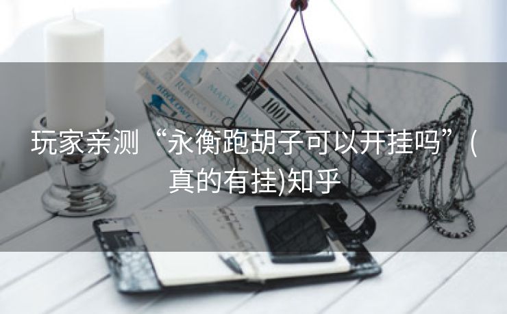 玩家亲测“永衡跑胡子可以开挂吗”(真的有挂)知乎