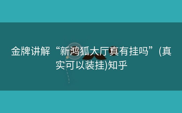 金牌讲解“新鸿狐大厅真有挂吗”(真实可以装挂)知乎