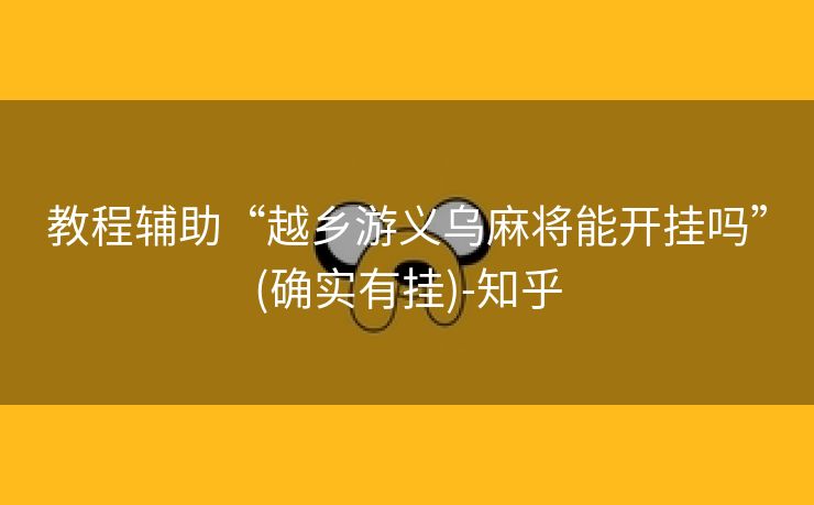 教程辅助“越乡游义乌麻将能开挂吗”(确实有挂)-知乎