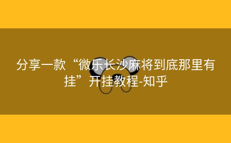 分享一款“微乐长沙麻将到底那里有挂”开挂教程-知乎 分享一款“微乐长沙麻将到底那里有挂”开挂教程-知乎
