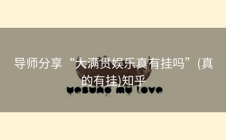 导师分享“大满贯娱乐真有挂吗”(真的有挂)知乎