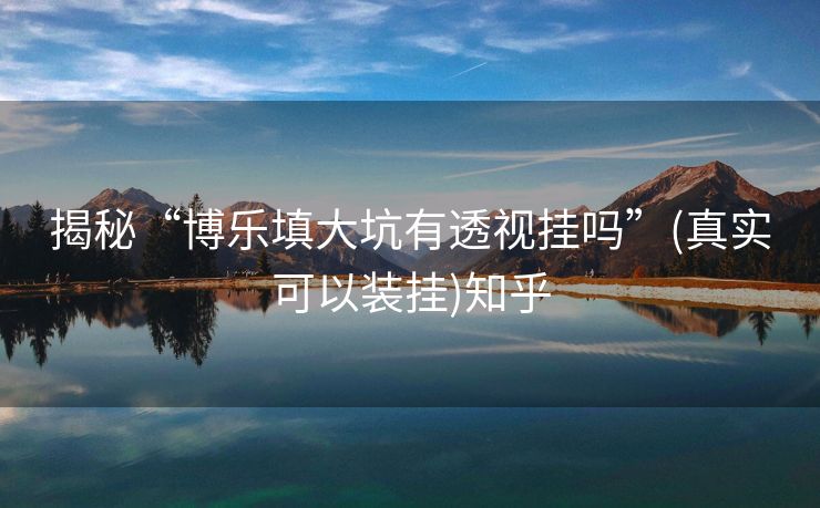 揭秘“博乐填大坑有透视挂吗”(真实可以装挂)知乎