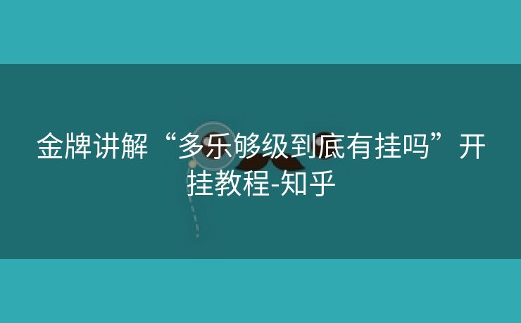 金牌讲解“多乐够级到底有挂吗”开挂教程-知乎