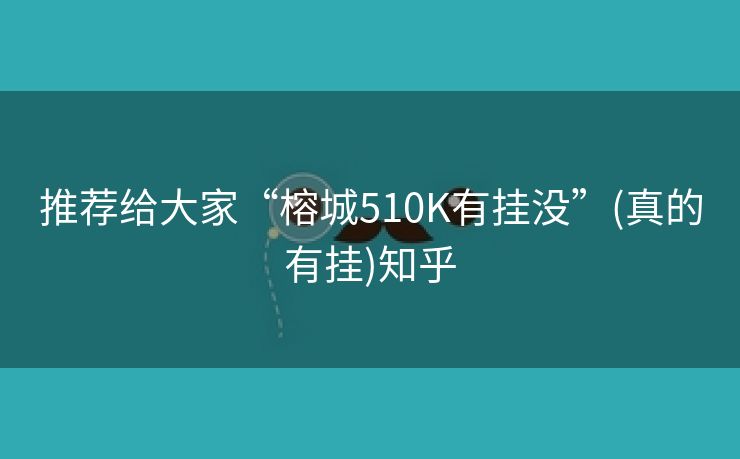 推荐给大家“榕城510K有挂没”(真的有挂)知乎