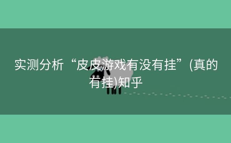 实测分析“皮皮游戏有没有挂”(真的有挂)知乎
