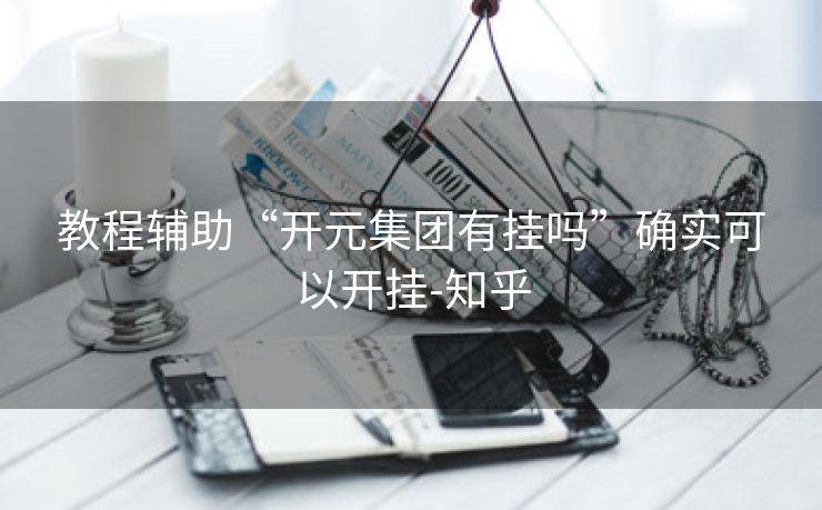 教程辅助“开元集团有挂吗”确实可以开挂-知乎