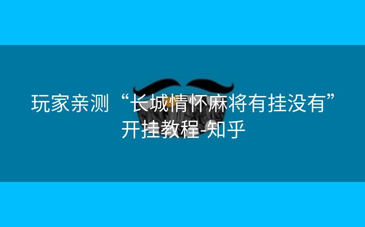 玩家亲测“长城情怀麻将有挂没有”开挂教程-知乎