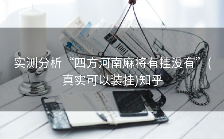 实测分析“四方河南麻将有挂没有”(真实可以装挂)知乎