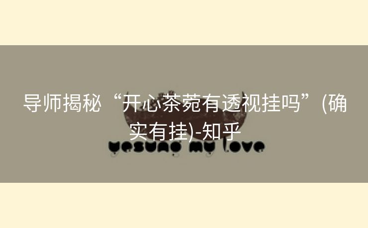 导师揭秘“开心茶菀有透视挂吗”(确实有挂)-知乎