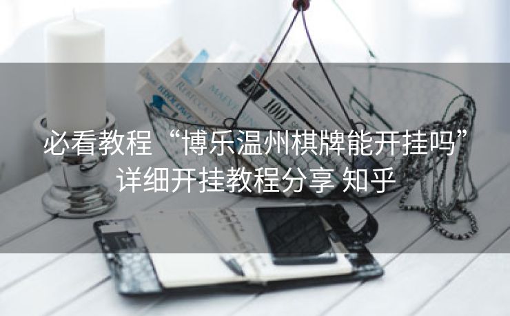 必看教程“博乐温州棋牌能开挂吗”详细开挂教程分享 知乎