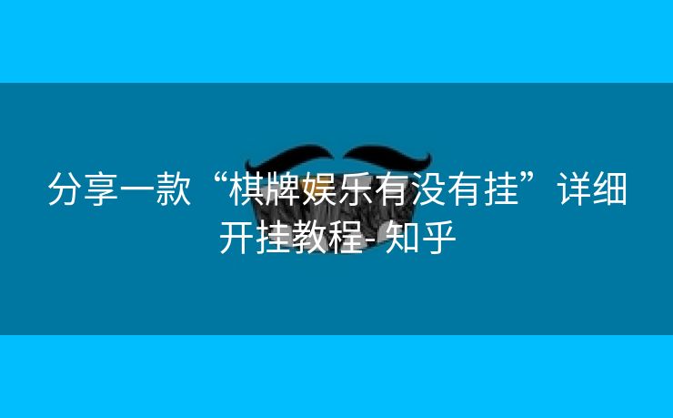 分享一款“棋牌娱乐有没有挂”详细开挂教程- 知乎