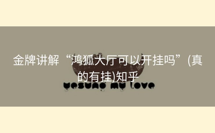 金牌讲解“鸿狐大厅可以开挂吗”(真的有挂)知乎 金牌讲解“鸿狐大厅可以开挂吗”(真的有挂)知乎