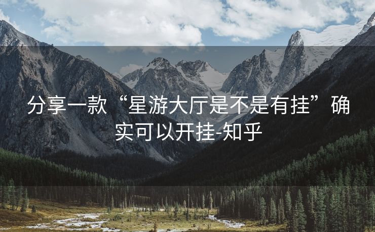 分享一款“星游大厅是不是有挂”确实可以开挂-知乎 分享一款“星游大厅是不是有挂”确实可以开挂-知乎