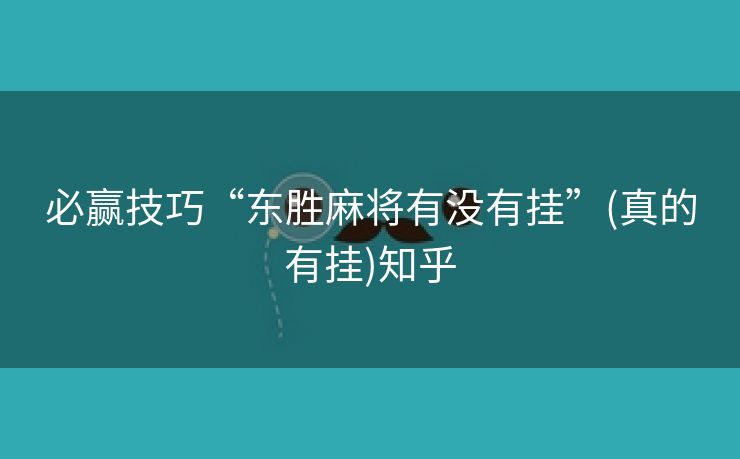 必赢技巧“东胜麻将有没有挂”(真的有挂)知乎 必赢技巧“东胜麻将有没有挂”(真的有挂)知乎