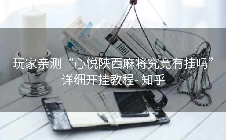 玩家亲测“心悦陕西麻将究竟有挂吗”详细开挂教程- 知乎