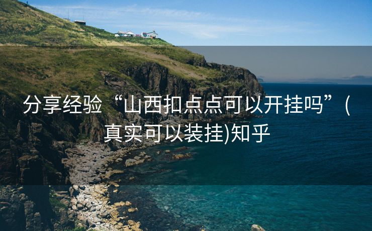 分享经验“山西扣点点可以开挂吗”(真实可以装挂)知乎 分享经验“山西扣点点可以开挂吗”(真实可以装挂)知乎