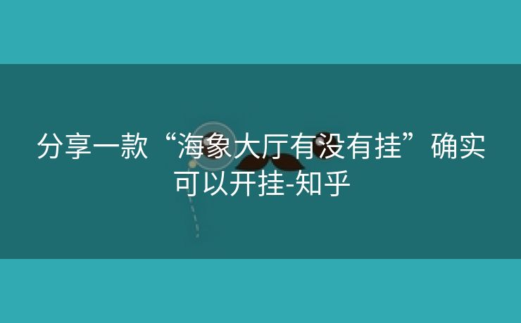 分享一款“海象大厅有没有挂”确实可以开挂-知乎 分享一款“海象大厅有没有挂”确实可以开挂-知乎