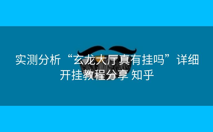 实测分析“玄龙大厅真有挂吗”详细开挂教程分享 知乎