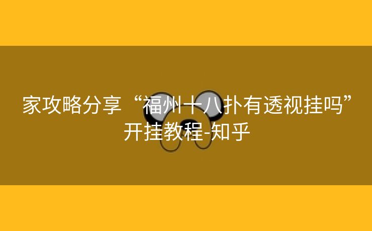 家攻略分享“福州十八扑有透视挂吗”开挂教程-知乎