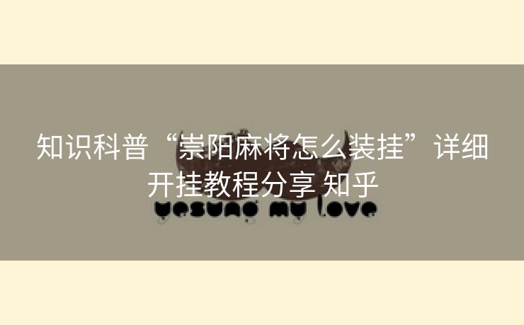 知识科普“崇阳麻将怎么装挂”详细开挂教程分享 知乎