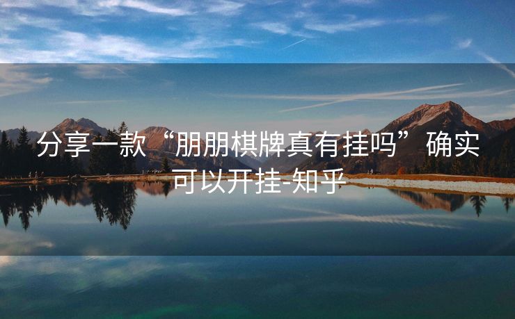 分享一款“朋朋棋牌真有挂吗”确实可以开挂-知乎