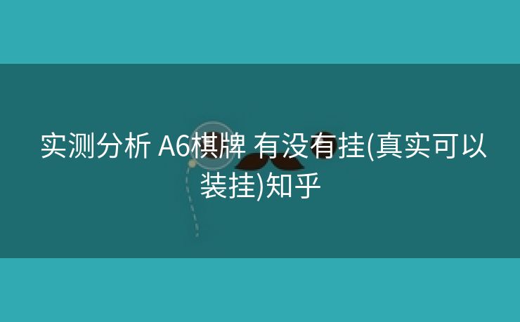 实测分析 A6棋牌 有没有挂(真实可以装挂)知乎