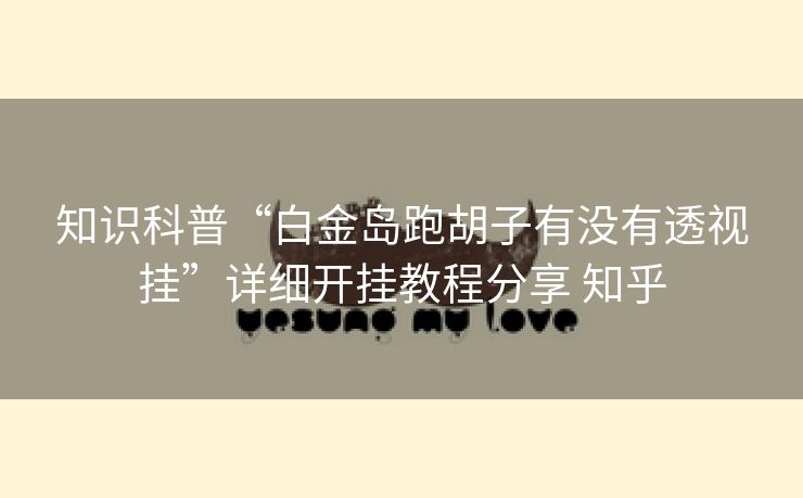 知识科普“白金岛跑胡子有没有透视挂”详细开挂教程分享 知乎