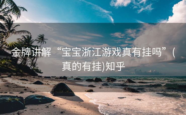 金牌讲解“宝宝浙江游戏真有挂吗”(真的有挂)知乎