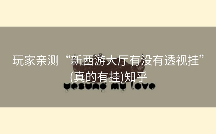 玩家亲测“新西游大厅有没有透视挂”(真的有挂)知乎