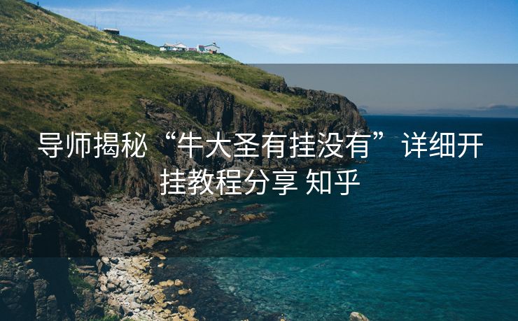 导师揭秘“牛大圣有挂没有”详细开挂教程分享 知乎
