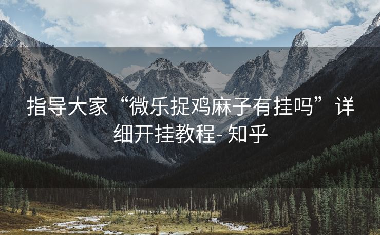 指导大家“微乐捉鸡麻子有挂吗”详细开挂教程- 知乎