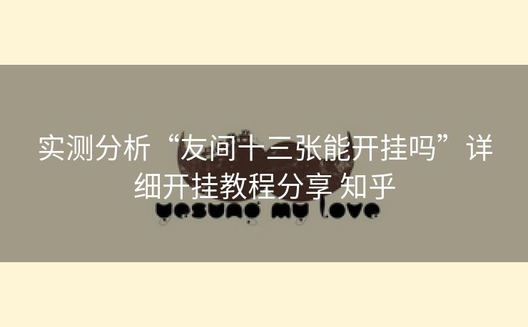 实测分析“友间十三张能开挂吗”详细开挂教程分享 知乎