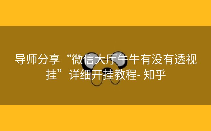 导师分享“微信大厅牛牛有没有透视挂”详细开挂教程- 知乎