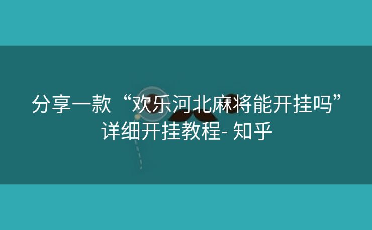 分享一款“欢乐河北麻将能开挂吗”详细开挂教程- 知乎