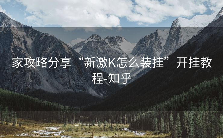 家攻略分享“新激K怎么装挂”开挂教程-知乎