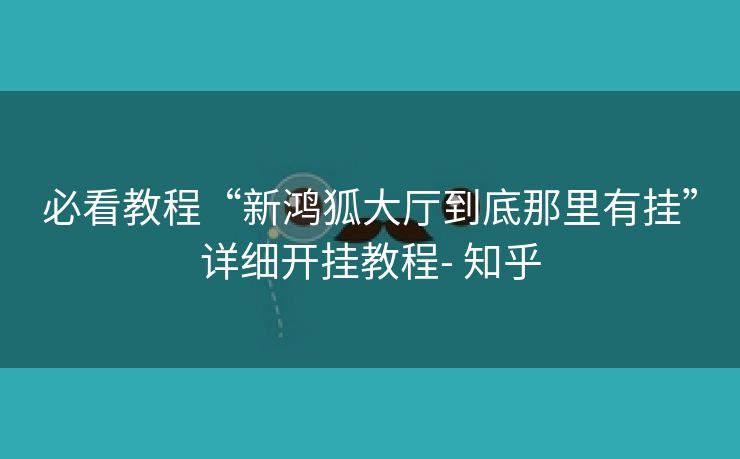 必看教程“新鸿狐大厅到底那里有挂”详细开挂教程- 知乎 必看教程“新鸿狐大厅到底那里有挂”详细开挂教程- 知乎
