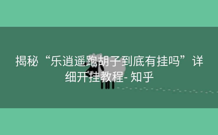 揭秘“乐逍遥跑胡子到底有挂吗”详细开挂教程- 知乎