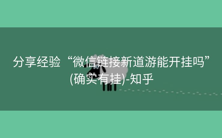 分享经验“微信链接新道游能开挂吗”(确实有挂)-知乎 分享经验“微信链接新道游能开挂吗”(确实有挂)-知乎